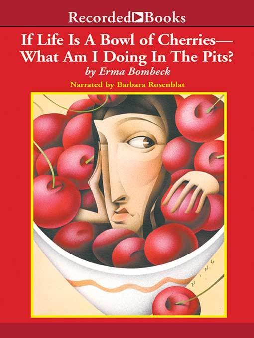 Title details for If Life is a Bowl of Cherries, What Am I Doing in the Pits? by Erma Bombeck - Wait list